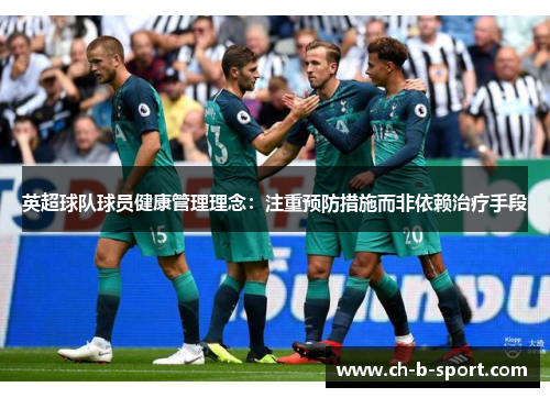 英超球队球员健康管理理念:注重预防措施而非依赖治疗手段 英超球队球员健康管理理念:注重预防措施而非依赖治疗手段