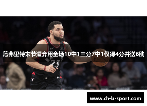 范弗里特末节遭弃用全场10中1三分7中1仅得4分并送6助 范弗里特末节遭弃用全场10中1三分7中1仅得4分并送6助