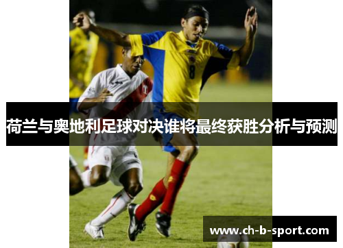 荷兰与奥地利足球对决谁将最终获胜分析与预测 荷兰与奥地利足球对决谁将最终获胜分析与预测