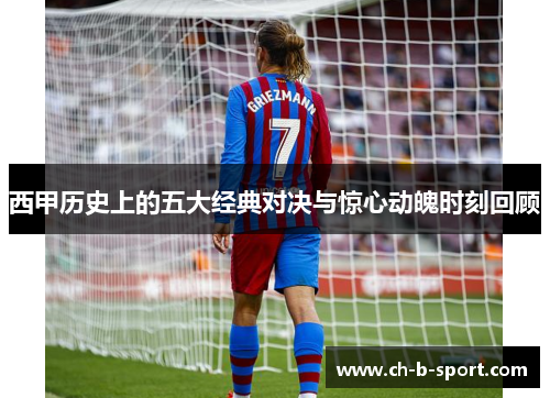 西甲历史上的五大经典对决与惊心动魄时刻回顾 西甲历史上的五大经典对决与惊心动魄时刻回顾