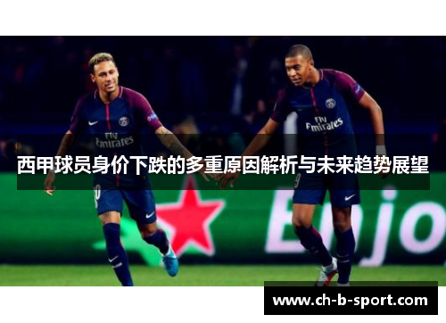 西甲球员身价下跌的多重原因解析与未来趋势展望 西甲球员身价下跌的多重原因解析与未来趋势展望