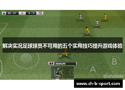 解决实况足球球员不可用的五个实用技巧提升游戏体验 解决实况足球球员不可用的五个实用技巧提升游戏体验