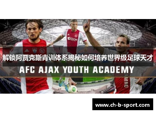 解锁阿贾克斯青训体系揭秘如何培养世界级足球天才 解锁阿贾克斯青训体系揭秘如何培养世界级足球天才