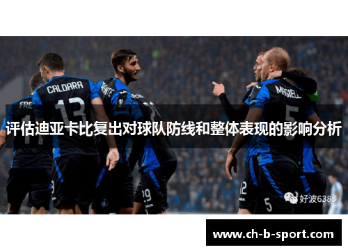 评估迪亚卡比复出对球队防线和整体表现的影响分析 评估迪亚卡比复出对球队防线和整体表现的影响分析