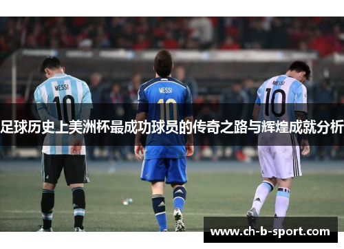 足球历史上美洲杯最成功球员的传奇之路与辉煌成就分析 足球历史上美洲杯最成功球员的传奇之路与辉煌成就分析