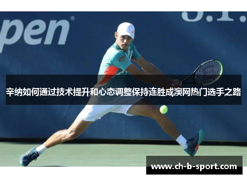 辛纳如何通过技术提升和心态调整保持连胜成澳网热门选手之路