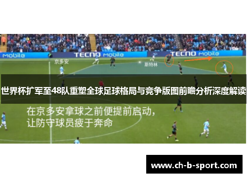 世界杯扩军至48队重塑全球足球格局与竞争版图前瞻分析深度解读 世界杯扩军至48队重塑全球足球格局与竞争版图前瞻分析深度解读