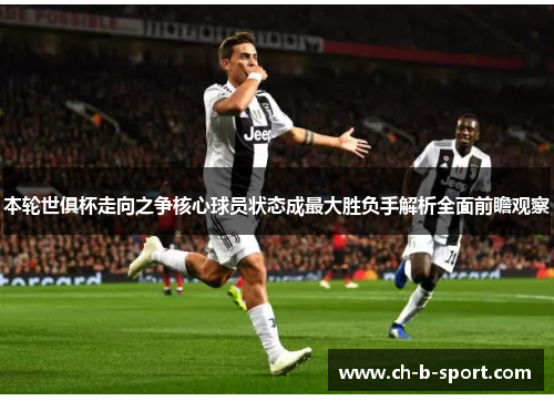 本轮世俱杯走向之争核心球员状态成最大胜负手解析全面前瞻观察 本轮世俱杯走向之争核心球员状态成最大胜负手解析全面前瞻观察