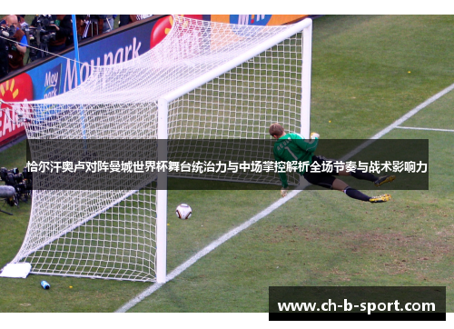 恰尔汗奥卢对阵曼城世界杯舞台统治力与中场掌控解析全场节奏与战术影响力 恰尔汗奥卢对阵曼城世界杯舞台统治力与中场掌控解析全场节奏与战术影响力