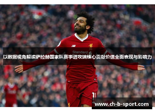 以数据视角解读萨拉赫国家队赛事进攻端核心贡献价值全面表现与影响力