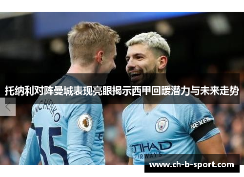 托纳利对阵曼城表现亮眼揭示西甲回暖潜力与未来走势