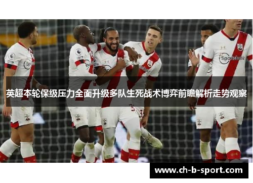 英超本轮保级压力全面升级多队生死战术博弈前瞻解析走势观察 英超本轮保级压力全面升级多队生死战术博弈前瞻解析走势观察