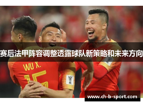 赛后法甲阵容调整透露球队新策略和未来方向 赛后法甲阵容调整透露球队新策略和未来方向