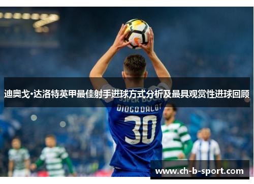 迪奥戈·达洛特英甲最佳射手进球方式分析及最具观赏性进球回顾 迪奥戈·达洛特英甲最佳射手进球方式分析及最具观赏性进球回顾