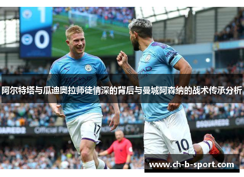 阿尔特塔与瓜迪奥拉师徒情深的背后与曼城阿森纳的战术传承分析