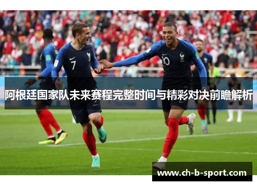 阿根廷国家队未来赛程完整时间与精彩对决前瞻解析 阿根廷国家队未来赛程完整时间与精彩对决前瞻解析