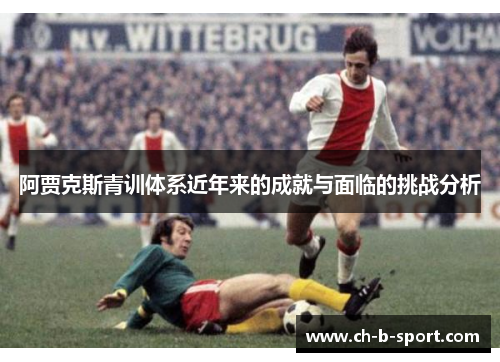 阿贾克斯青训体系近年来的成就与面临的挑战分析