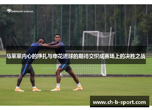 马莱莱内心的挣扎与申花进球的期待交织成赛场上的决胜之战 马莱莱内心的挣扎与申花进球的期待交织成赛场上的决胜之战