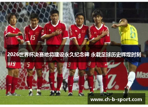 2026世界杯决赛地将建设永久纪念碑 永载足球历史辉煌时刻 2026世界杯决赛地将建设永久纪念碑 永载足球历史辉煌时刻