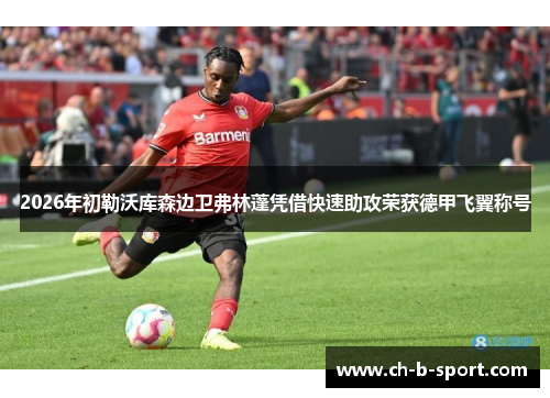 2026年初勒沃库森边卫弗林蓬凭借快速助攻荣获德甲飞翼称号 2026年初勒沃库森边卫弗林蓬凭借快速助攻荣获德甲飞翼称号