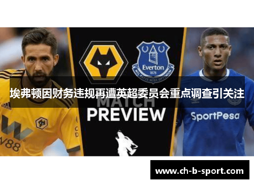埃弗顿因财务违规再遭英超委员会重点调查引关注 埃弗顿因财务违规再遭英超委员会重点调查引关注