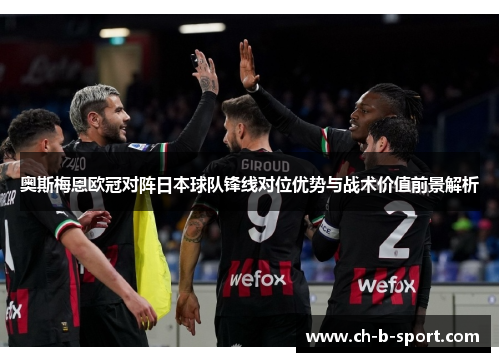 奥斯梅恩欧冠对阵日本球队锋线对位优势与战术价值前景解析