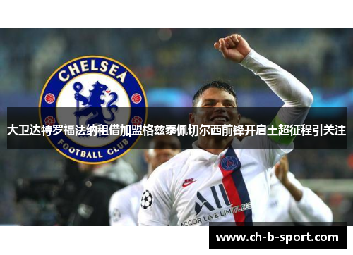 大卫达特罗福法纳租借加盟格兹泰佩切尔西前锋开启土超征程引关注 大卫达特罗福法纳租借加盟格兹泰佩切尔西前锋开启土超征程引关注