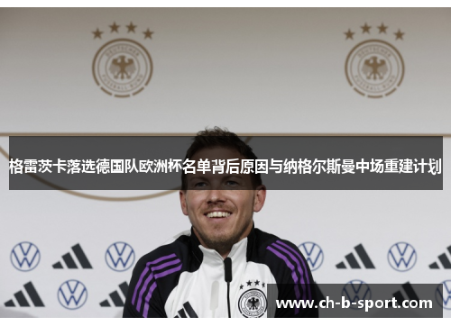 格雷茨卡落选德国队欧洲杯名单背后原因与纳格尔斯曼中场重建计划 格雷茨卡落选德国队欧洲杯名单背后原因与纳格尔斯曼中场重建计划