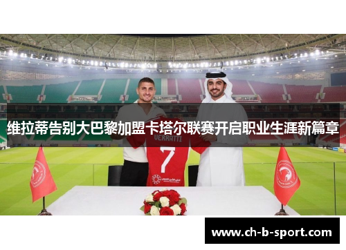 维拉蒂告别大巴黎加盟卡塔尔联赛开启职业生涯新篇章 维拉蒂告别大巴黎加盟卡塔尔联赛开启职业生涯新篇章