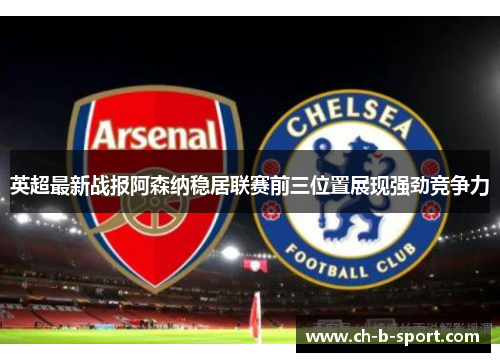 英超最新战报阿森纳稳居联赛前三位置展现强劲竞争力 英超最新战报阿森纳稳居联赛前三位置展现强劲竞争力