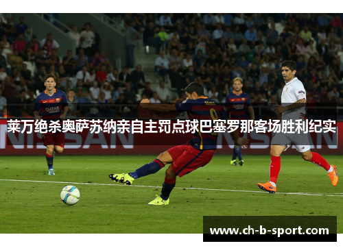 莱万绝杀奥萨苏纳亲自主罚点球巴塞罗那客场胜利纪实
