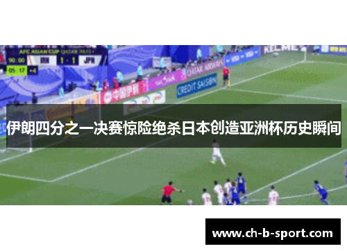 伊朗四分之一决赛惊险绝杀日本创造亚洲杯历史瞬间 伊朗四分之一决赛惊险绝杀日本创造亚洲杯历史瞬间