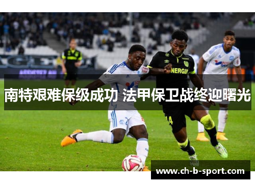 南特艰难保级成功 法甲保卫战终迎曙光 南特艰难保级成功 法甲保卫战终迎曙光