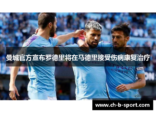 曼城官方宣布罗德里将在马德里接受伤病康复治疗