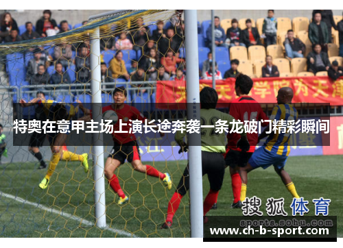 特奥在意甲主场上演长途奔袭一条龙破门精彩瞬间