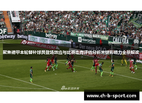 聚焦德甲本轮替补球员登场效应与比赛走向评估分析关键影响力全景解读 聚焦德甲本轮替补球员登场效应与比赛走向评估分析关键影响力全景解读