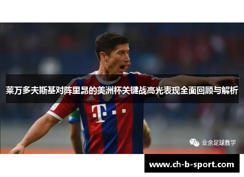 莱万多夫斯基对阵里昂的美洲杯关键战高光表现全面回顾与解析