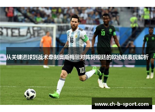 从关键进球到战术牵制奥斯梅恩对阵阿根廷的欧协联表现解析