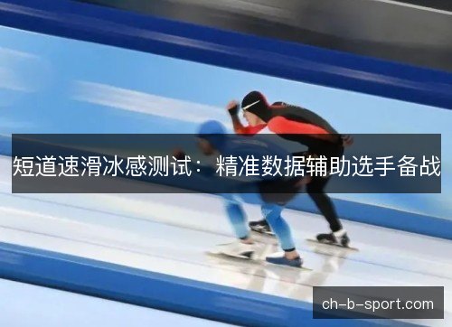 短道速滑冰感测试:精准数据辅助选手备战 短道速滑冰感测试:精准数据辅助选手备战