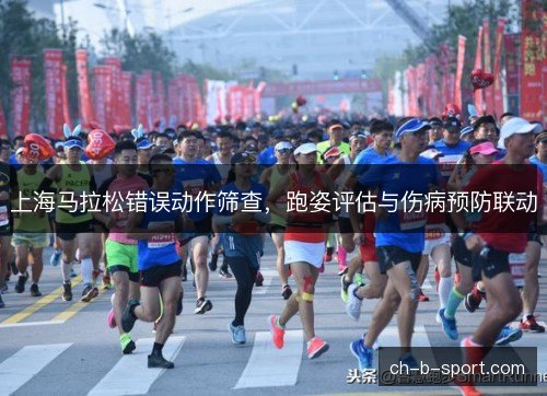 上海马拉松错误动作筛查，跑姿评估与伤病预防联动
