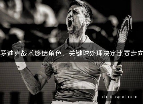 罗迪克战术终结角色，关键球处理决定比赛走向