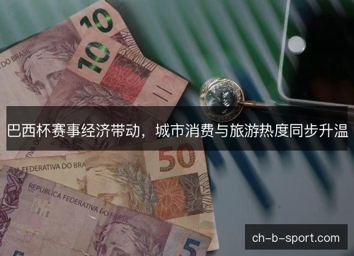 巴西杯赛事经济带动，城市消费与旅游热度同步升温
