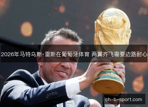 2026年马特乌斯·雷斯在葡萄牙体育 两翼齐飞需要边路耐心